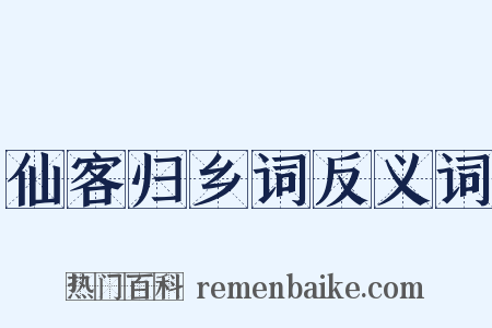 仙客归乡词反义词是什么意思的图片